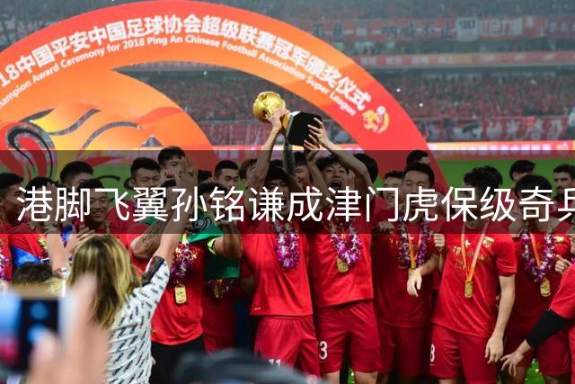 港脚飞翼孙铭谦成津门虎保级奇兵 贝尔式突破引爆中超赛场